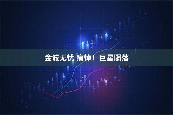 金诚无忧 痛悼！巨星陨落