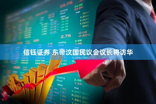 信钰证券 东帝汶国民议会议长将访华