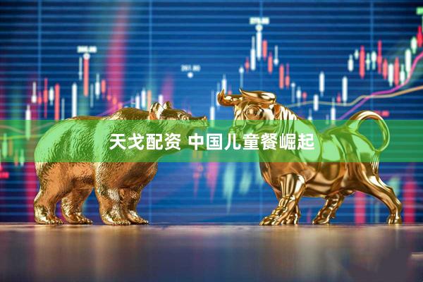 天戈配资 中国儿童餐崛起