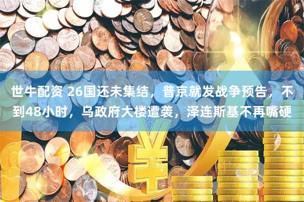 世牛配资 26国还未集结，普京就发战争预告，不到48小时，乌政府大楼遭袭，泽连斯基不再嘴硬