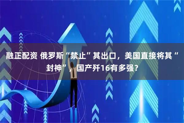 融正配资 俄罗斯“禁止”其出口，美国直接将其“封神”，国产歼16有多强？