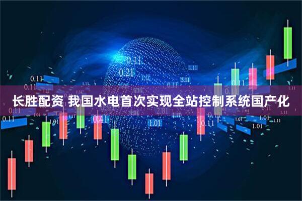 长胜配资 我国水电首次实现全站控制系统国产化