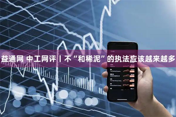 益通网 中工网评丨不“和稀泥”的执法应该越来越多