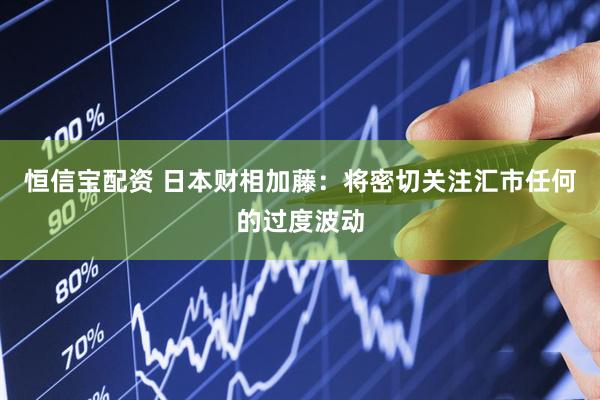 恒信宝配资 日本财相加藤：将密切关注汇市任何的过度波动