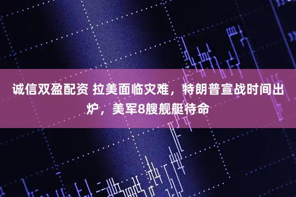 诚信双盈配资 拉美面临灾难，特朗普宣战时间出炉，美军8艘舰艇待命