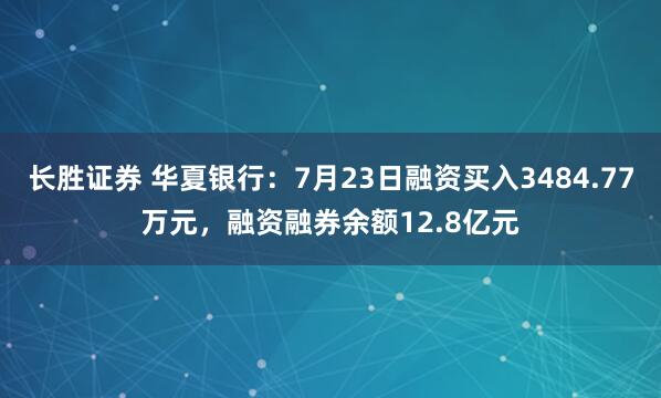 长胜证券 华夏银行:7月23日融资买入3484.77万元,融资融券余额12.8亿元