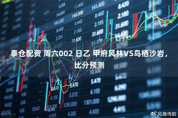 泰仓配资 周六002 日乙 甲府风林VS鸟栖沙岩，比分预测