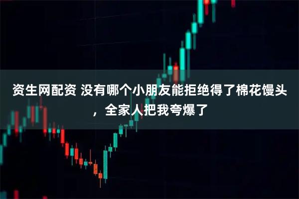 资生网配资 没有哪个小朋友能拒绝得了棉花馒头，全家人把我夸爆了