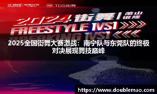 2025全国街舞大赛激战：南宁队与东莞队的终极对决展现舞技巅峰