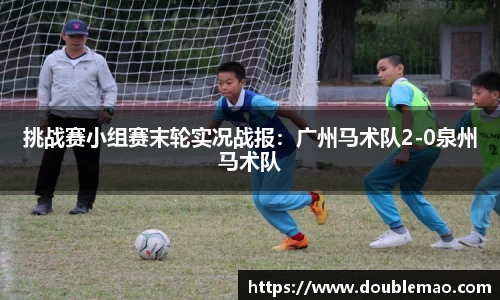 挑战赛小组赛末轮实况战报：广州马术队2-0泉州马术队