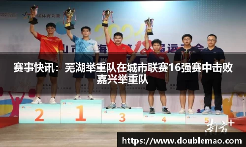 赛事快讯：芜湖举重队在城市联赛16强赛中击败嘉兴举重队
