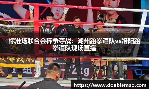 标准场联合会杯争夺战：湖州跆拳道队vs洛阳跆拳道队现场直播