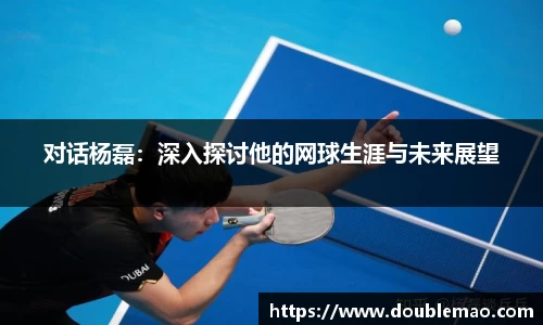 对话杨磊：深入探讨他的网球生涯与未来展望