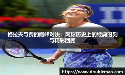 格拉夫与费的巅峰对决：网球历史上的经典时刻与精彩回顾